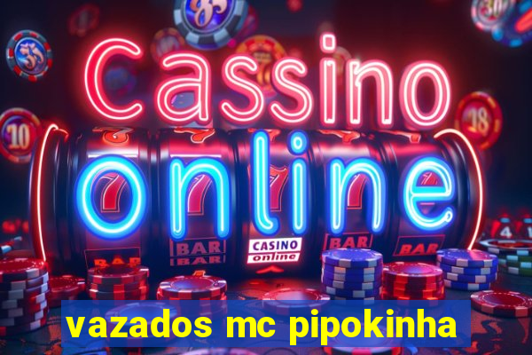 vazados mc pipokinha